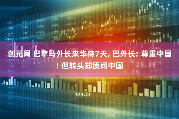 创元网 巴拿马外长来华待7天, 巴外长: 尊重中国! 但转头却质问中国