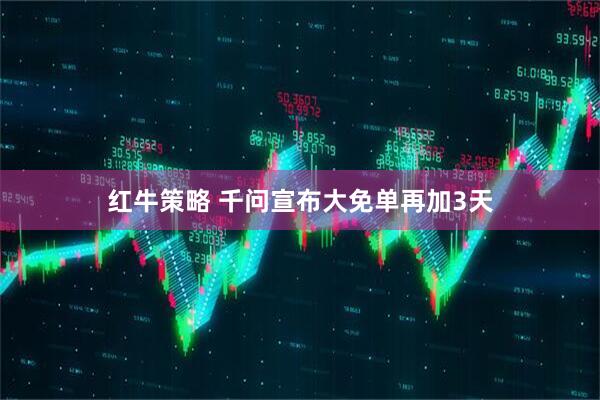 红牛策略 千问宣布大免单再加3天