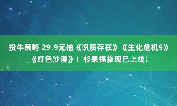 投牛策略 29.9元抽《识质存在》《生化危机9》《红色沙漠》！杉果福袋现已上线！