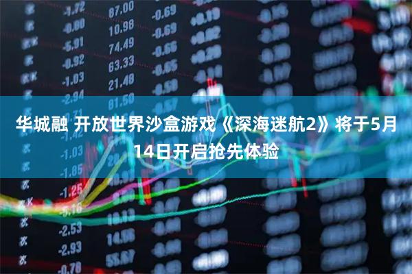 华城融 开放世界沙盒游戏《深海迷航2》将于5月14日开启抢先体验