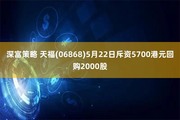 深富策略 天福(06868)5月22日斥资5700港元回购2000股