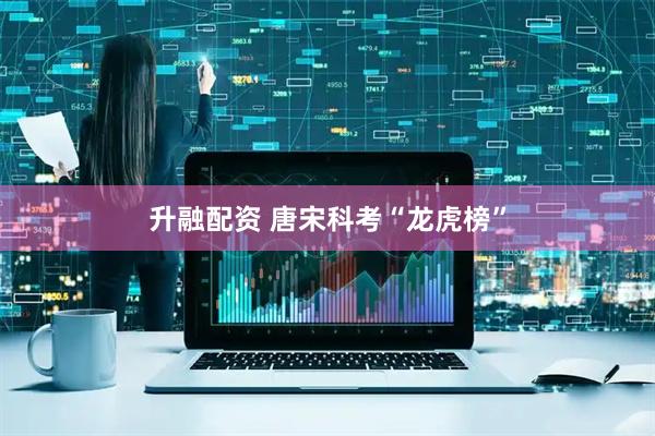升融配资 唐宋科考“龙虎榜”