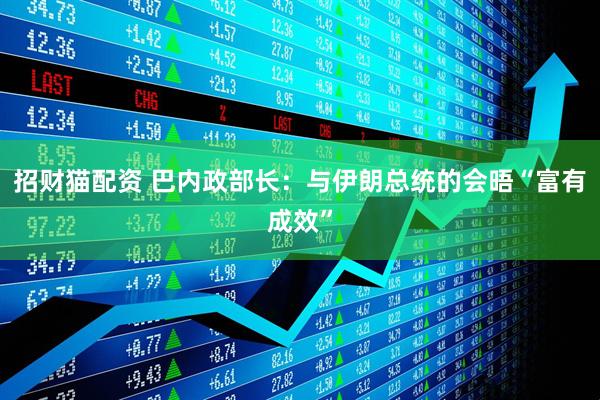 招财猫配资 巴内政部长：与伊朗总统的会晤“富有成效”