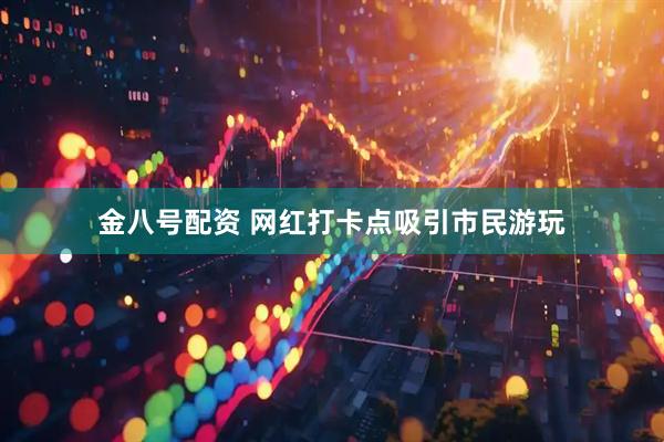 金八号配资 网红打卡点吸引市民游玩